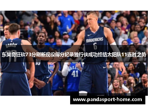 东契奇狂砍73分刷新现役得分纪录独行侠成功终结太阳队11连胜之势