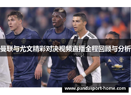 曼联与尤文精彩对决视频直播全程回顾与分析