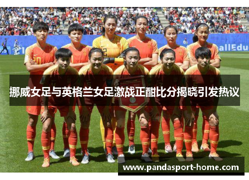 挪威女足与英格兰女足激战正酣比分揭晓引发热议