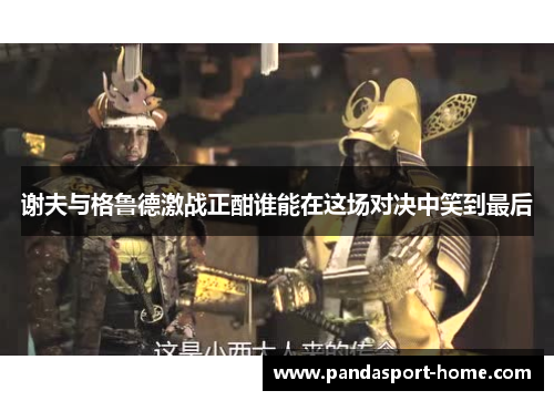 谢夫与格鲁德激战正酣谁能在这场对决中笑到最后